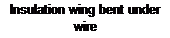Text Box: Insulation wing bent under wire