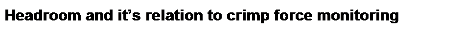 Text Box: Headroom and it�s relation to crimp force monitoring 